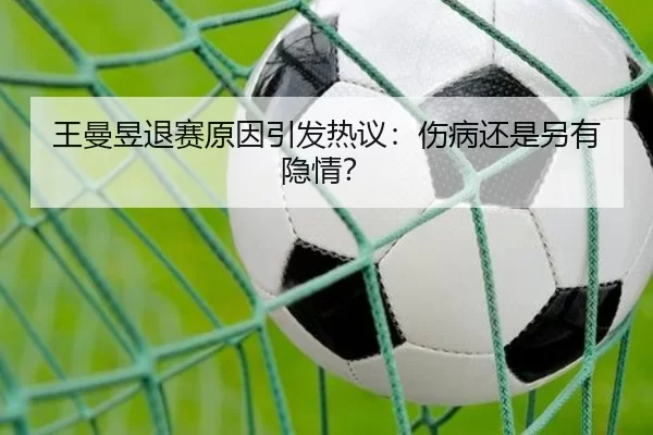 王曼昱退赛原因引发热议：伤病还是另有隐情？